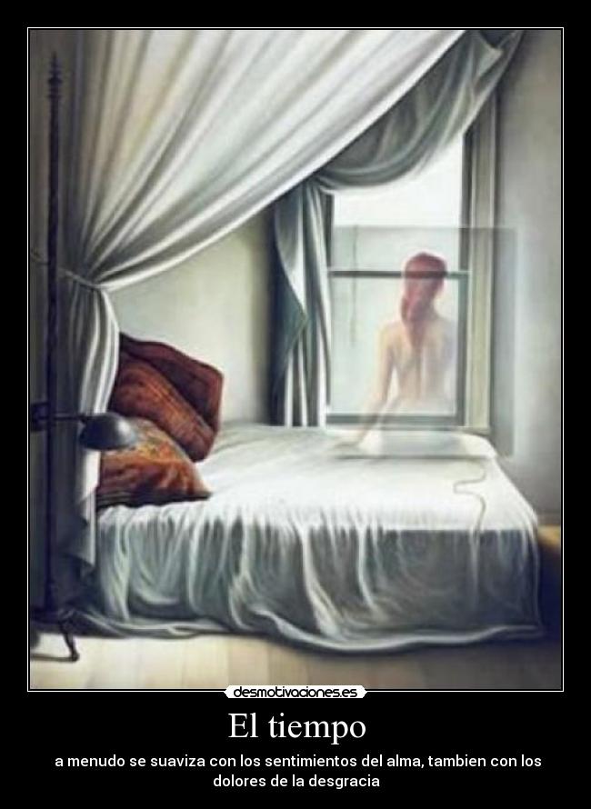 El tiempo - a menudo se suaviza con los sentimientos del alma, tambien con los
dolores de la desgracia