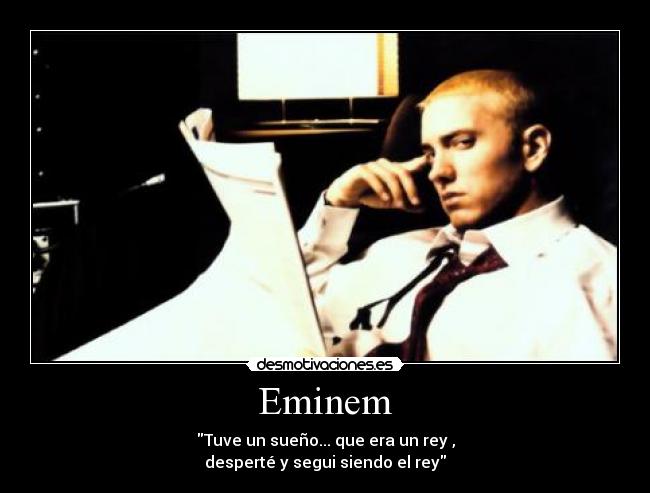 Eminem - Tuve un sueño... que era un rey ,
desperté y segui siendo el rey