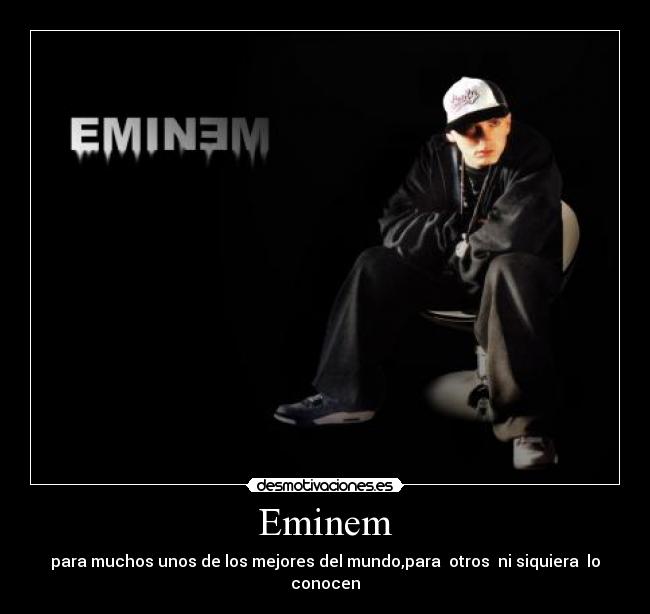 Eminem - para muchos unos de los mejores del mundo,para  otros  ni siquiera  lo conocen
