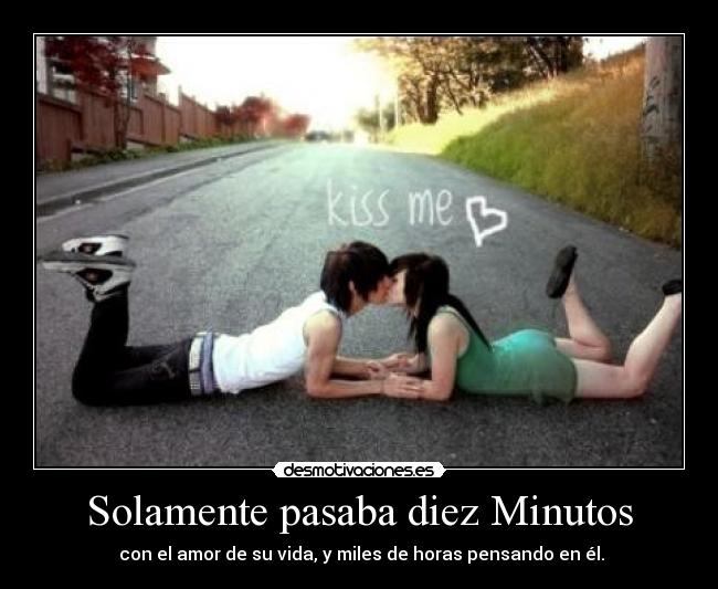 Solamente pasaba diez Minutos -  con el amor de su vida, y miles de horas pensando en él.