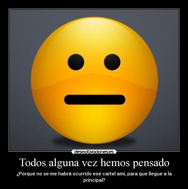 Todos alguna vez hemos pensado - ¿Porque no se me habrá ocurrido ese cartel ami, para que llegue a la principal?