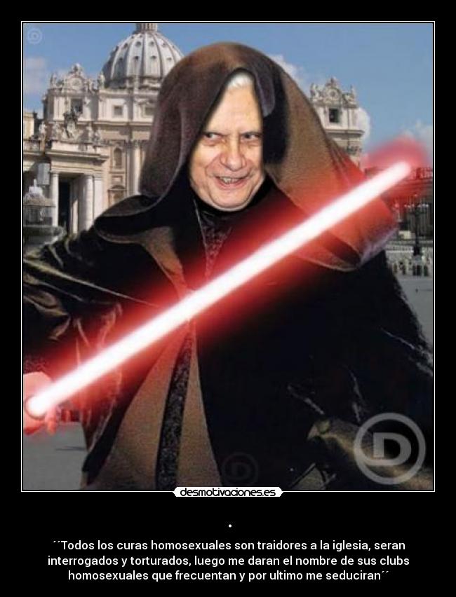 . - ´´Todos los curas homosexuales son traidores a la iglesia, seran
interrogados y torturados, luego me daran el nombre de sus clubs
homosexuales que frecuentan y por ultimo me seduciran´´