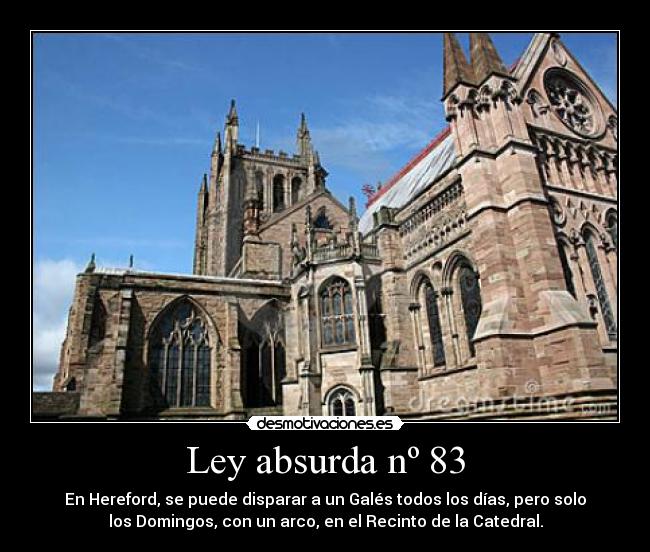 Ley absurda nº 83 - En Hereford, se puede disparar a un Galés todos los días, pero solo
los Domingos, con un arco, en el Recinto de la Catedral.