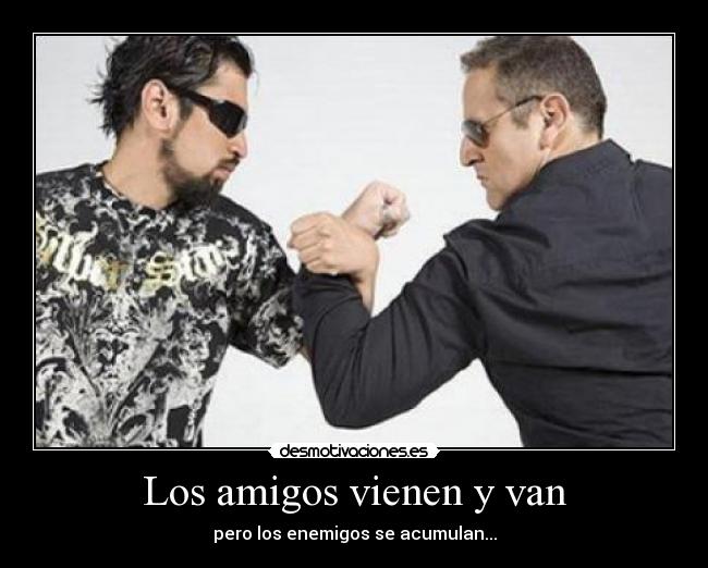 Los amigos vienen y van - pero los enemigos se acumulan...