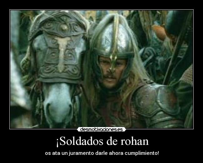 ¡Soldados de rohan - os ata un juramento darle ahora cumplimiento!