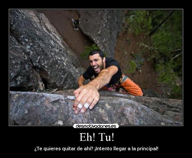 Eh! Tu! - ¿Te quieres quitar de ahí? ¡Intento llegar a la principal!
