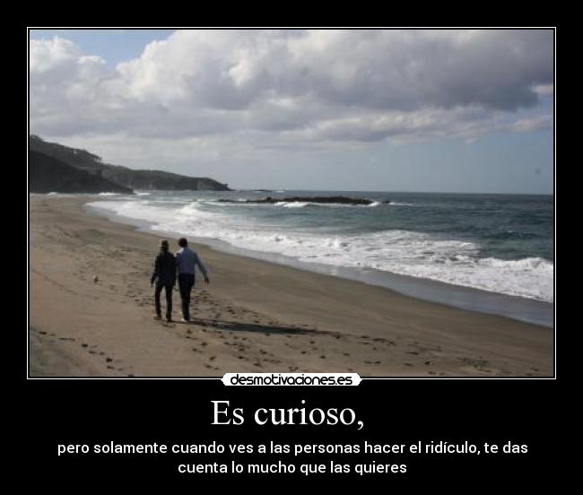 Es curioso, -