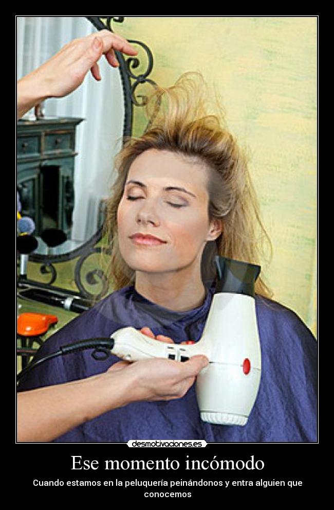 Ese momento incómodo - Cuando estamos en la peluquería peinándonos y entra alguien que conocemos
