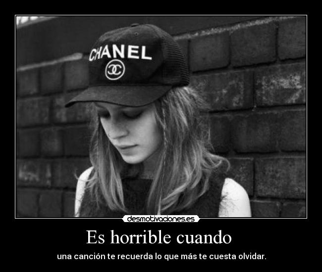 Es horrible cuando - una canción te recuerda lo que más te cuesta olvidar.
