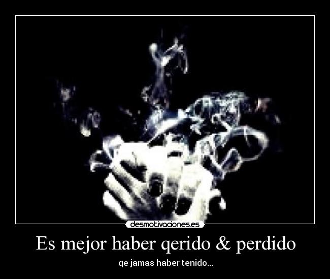 Es mejor haber qerido & perdido - qe jamas haber tenido...