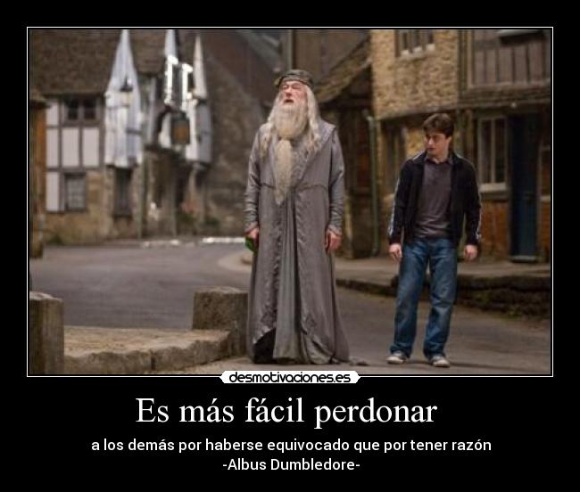 Es más fácil perdonar  - a los demás por haberse equivocado que por tener razón
-Albus Dumbledore-