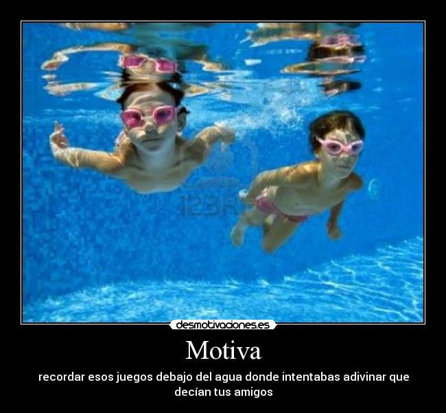 Motiva - recordar esos juegos debajo del agua donde intentabas adivinar que decían tus amigos