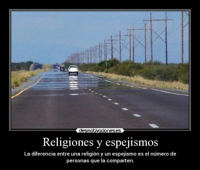 Religiones y espejismos - La diferencia entre una religión y un espejismo es el número de
personas que la comparten.