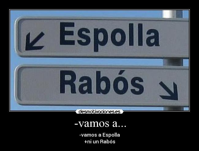 -vamos a... - -vamos a Espolla
+ni un Rabós