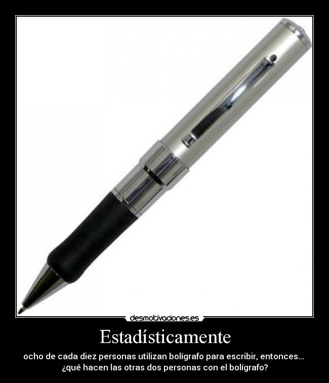 Estadísticamente - ocho de cada diez personas utilizan bolígrafo para escribir, entonces... 
¿qué hacen las otras dos personas con el bolígrafo?