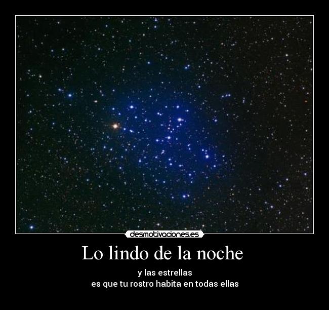 Lo lindo de la noche  - y las estrellas
es que tu rostro habita en todas ellas
