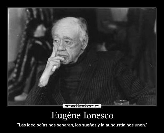Eugène Ionesco - Las ideologías nos separan, los sueños y la aungustia nos unen.