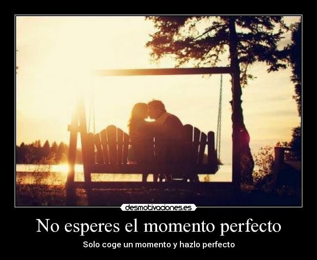 No esperes el momento perfecto - Solo coge un momento y hazlo perfecto