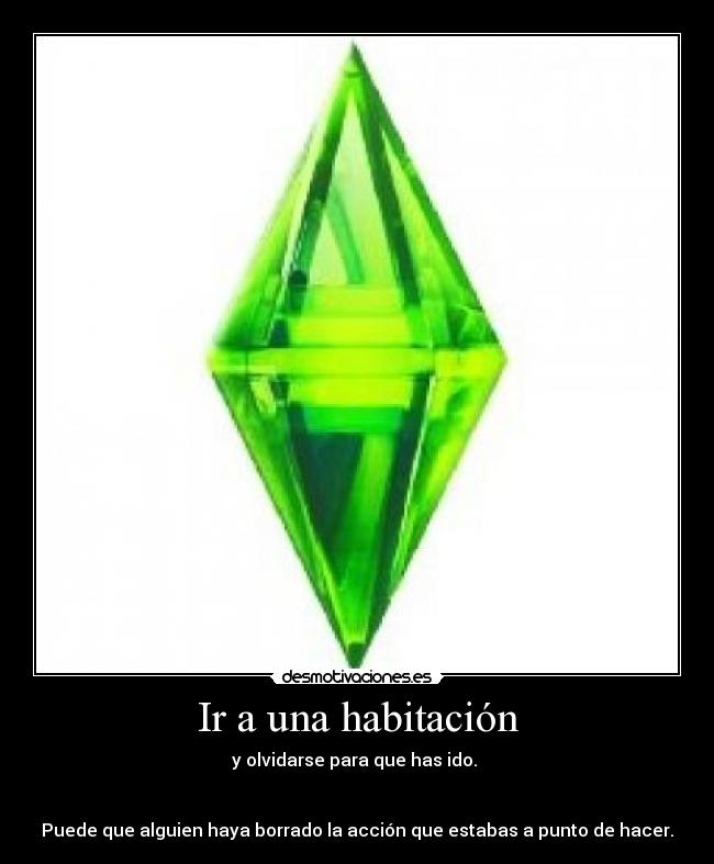 Ir a una habitación - y olvidarse para que has ido.
Puede que alguien haya borrado la acción que estabas a punto de hacer.