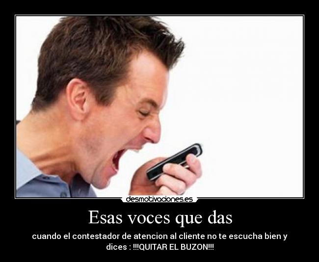 Esas voces que das - cuando el contestador de atencion al cliente no te escucha bien y
dices : !!!QUITAR EL BUZON!!!