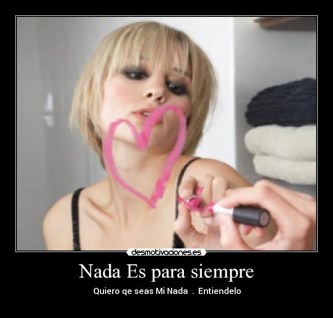 Nada Es para siempre - Quiero qe seas Mi Nada ♥.♥ Entiendelo
