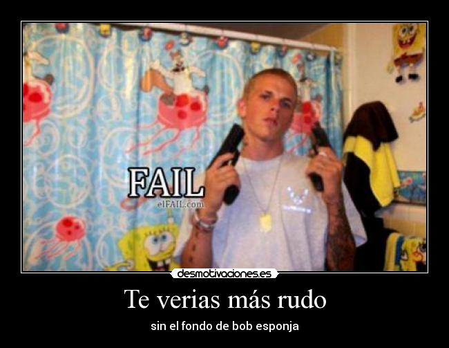 Te verias más rudo -