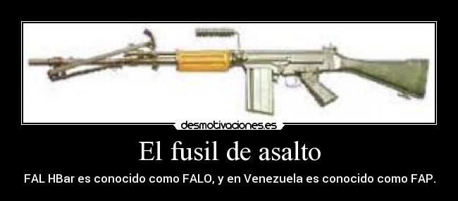 El fusil de asalto - FAL HBar es conocido como FALO, y en Venezuela es conocido como FAP.