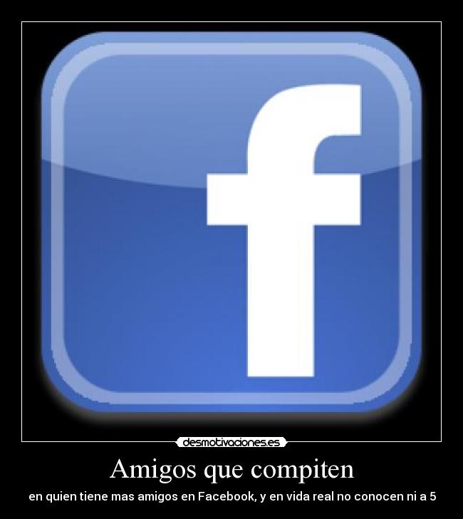 Amigos que compiten - en quien tiene mas amigos en Facebook, y en vida real no conocen ni a 5