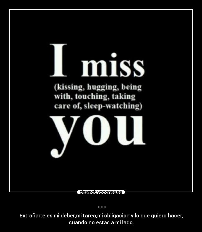 ... - Extrañarte es mi deber,mi tarea,mi obligación y lo que quiero hacer,
cuando no estas a mi lado.