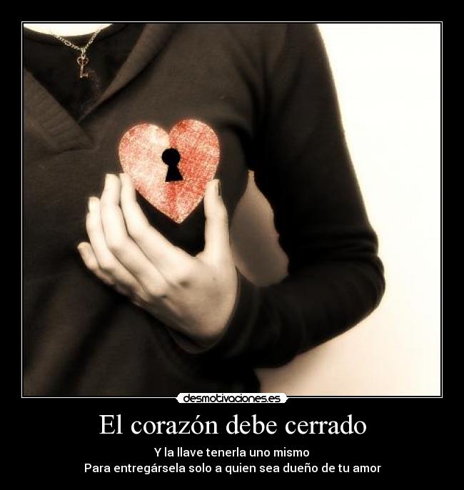 El corazón debe cerrado - Y la llave tenerla uno mismo
Para entregársela solo a quien sea dueño de tu amor