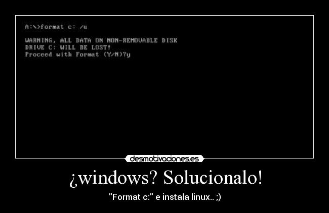 ¿windows? Solucionalo! - Format c: e instala linux.. ;)