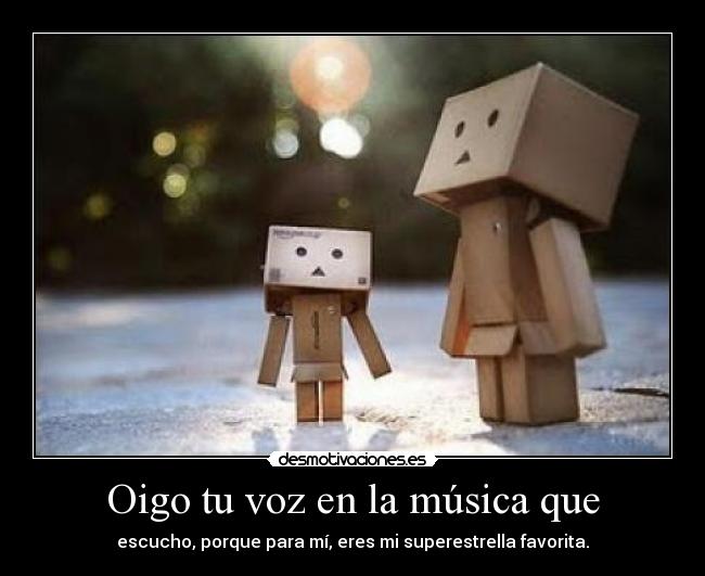 Oigo tu voz en la música que - escucho, porque para mí, eres mi superestrella favorita.