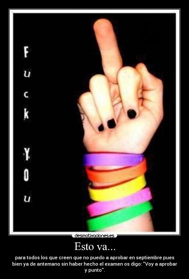 Esto va... - para todos los que creen que no puedo a aprobar en septiembre pues
bien ya de antemano sin haber hecho el examen os digo: Voy a aprobar
y punto.