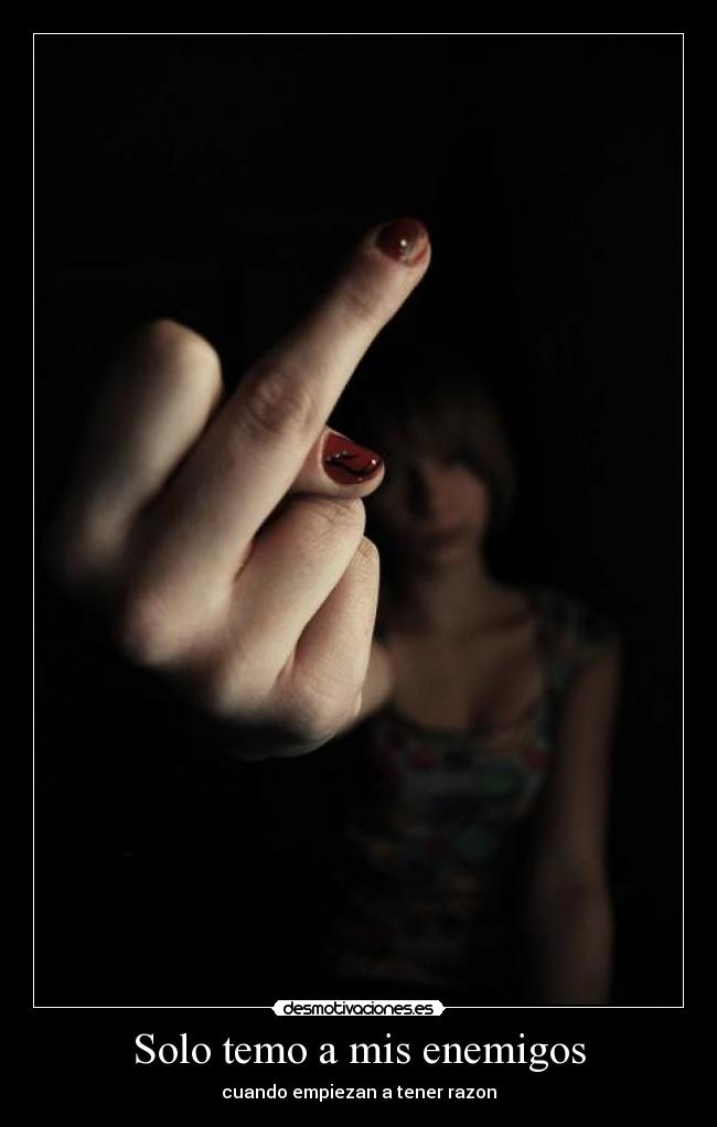 Solo temo a mis enemigos - cuando empiezan a tener razon