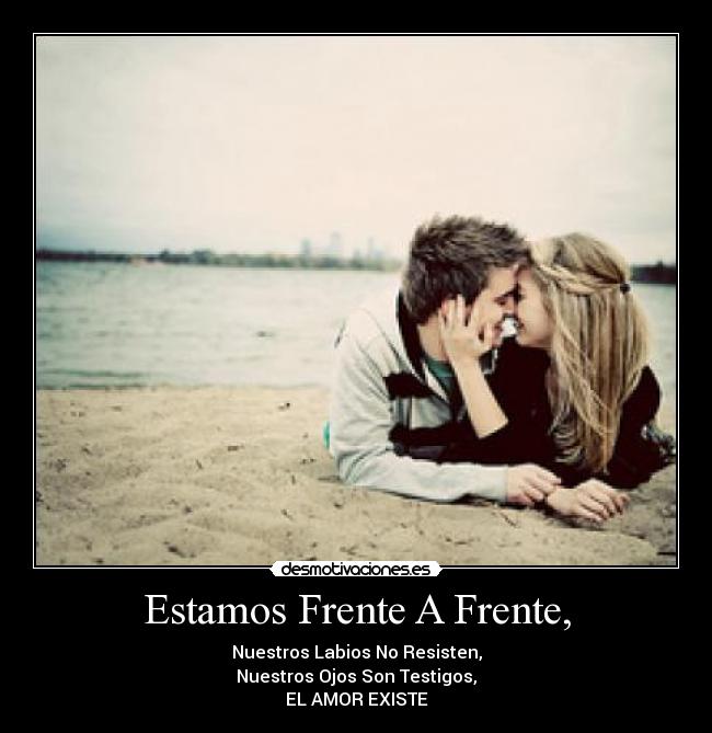 Estamos Frente A Frente, - Nuestros Labios No Resisten,
Nuestros Ojos Son Testigos,
EL AMOR EXISTE♥