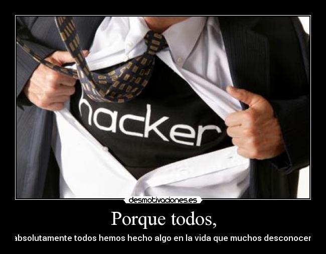 Porque todos, - absolutamente todos hemos hecho algo en la vida que muchos desconocen.