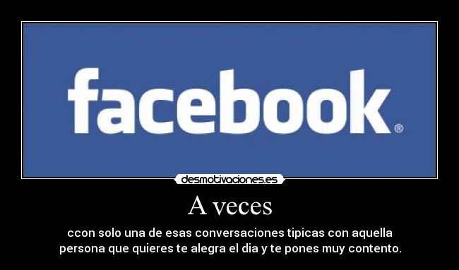 A veces - ccon solo una de esas conversaciones tipicas con aquella
persona que quieres te alegra el dia y te pones muy contento.