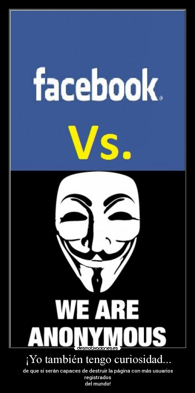 ¡Yo también tengo curiosidad... - de que si serán capaces de destruir la página con más usuarios registrados
del mundo!