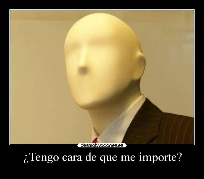 ¿Tengo cara de que me importe? -
