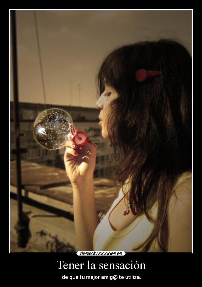 Tener la sensación - de que tu mejor amig@ te utiliza.