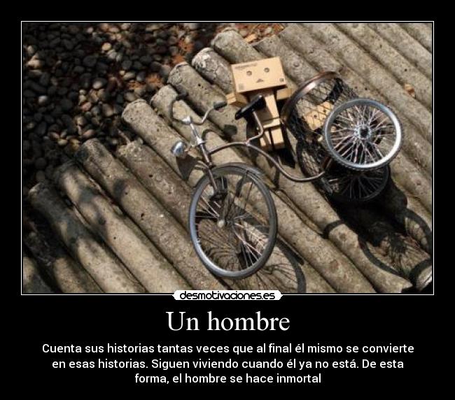 Un hombre - Cuenta sus historias tantas veces que al final él mismo se convierte
en esas historias. Siguen viviendo cuando él ya no está. De esta
forma, el hombre se hace inmortal