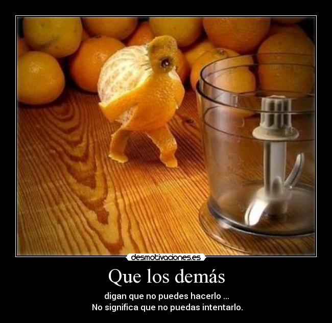 Que los demás - digan que no puedes hacerlo ...
 No significa que no puedas intentarlo.