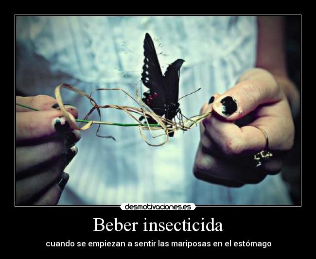 Beber insecticida - cuando se empiezan a sentir las mariposas en el estómago