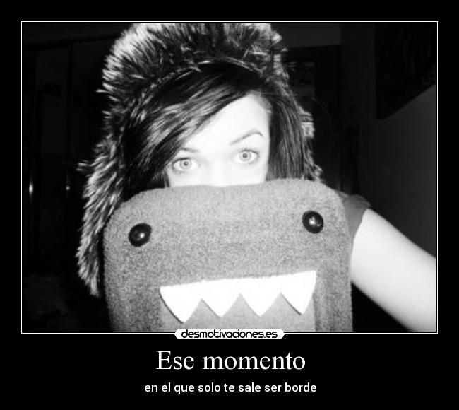 Ese momento - en el que solo te sale ser borde