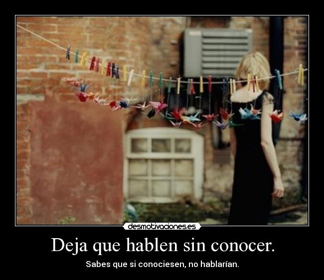 Deja que hablen sin conocer. - 