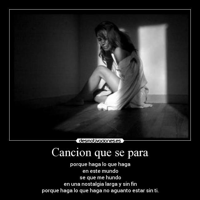 Cancion que se para - porque haga lo que haga
en este mundo
se que me hundo
en una nostalgia larga y sin fin
porque haga lo que haga no aguanto estar sin ti.