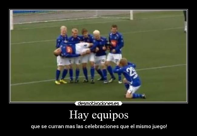 Hay equipos - que se curran mas las celebraciones que el mismo juego!