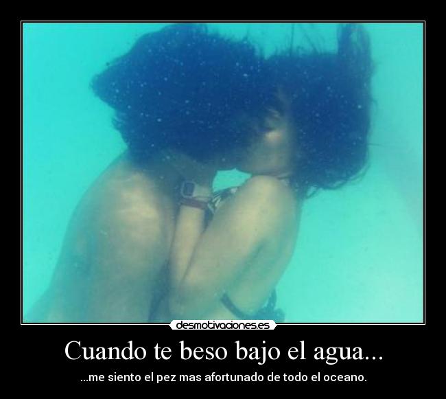 Cuando te beso bajo el agua... -