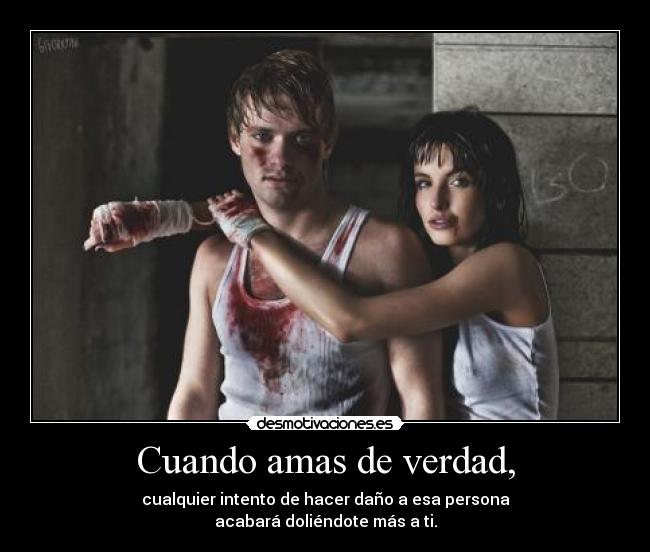Cuando amas de verdad, - cualquier intento de hacer daño a esa persona
acabará doliéndote más a ti.