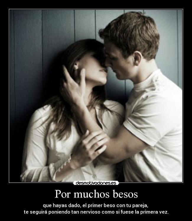 Por muchos besos - que hayas dado, el primer beso con tu pareja, 
te seguirá poniendo tan nervioso como si fuese la primera vez.